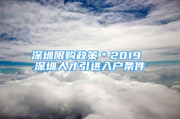 深圳限購政策＊2019 深圳人才引進入戶條件