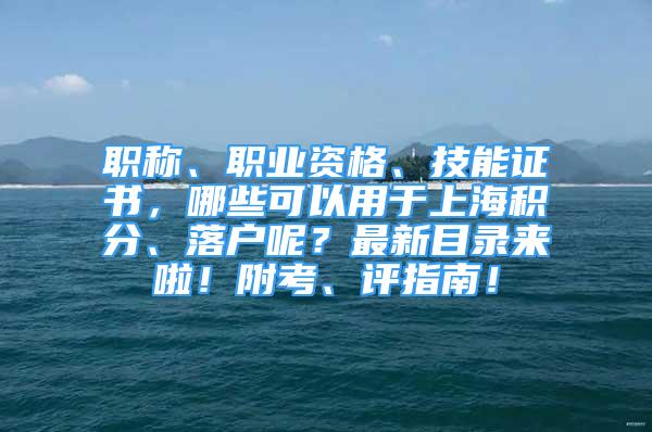 職稱、職業(yè)資格、技能證書，哪些可以用于上海積分、落戶呢？最新目錄來啦！附考、評指南！