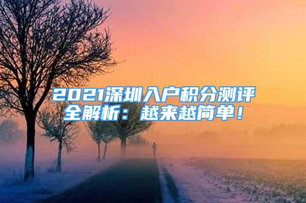 2021深圳入戶積分測(cè)評(píng)全解析：越來(lái)越簡(jiǎn)單！