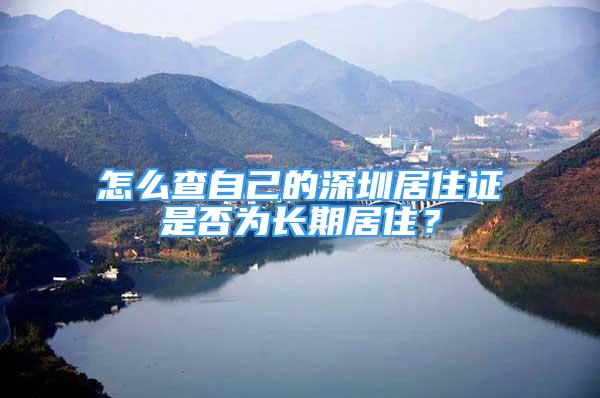 怎么查自己的深圳居住證是否為長(zhǎng)期居住？