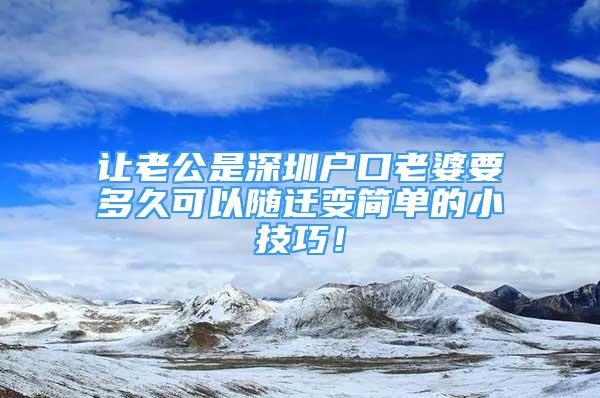 讓老公是深圳戶口老婆要多久可以隨遷變簡單的小技巧！