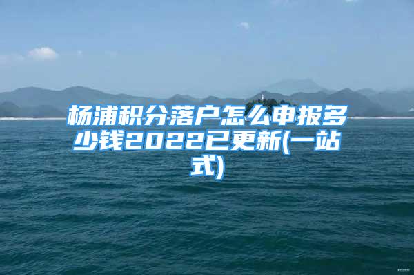 楊浦積分落戶怎么申報多少錢2022已更新(一站式)