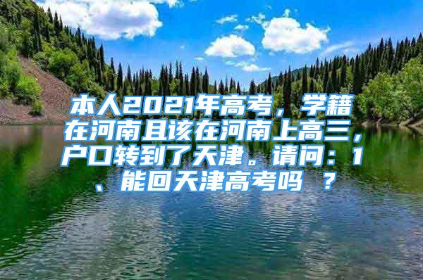 本人2021年高考，學(xué)籍在河南且該在河南上高三，戶(hù)口轉(zhuǎn)到了天津。請(qǐng)問(wèn)：1、能回天津高考嗎 ？