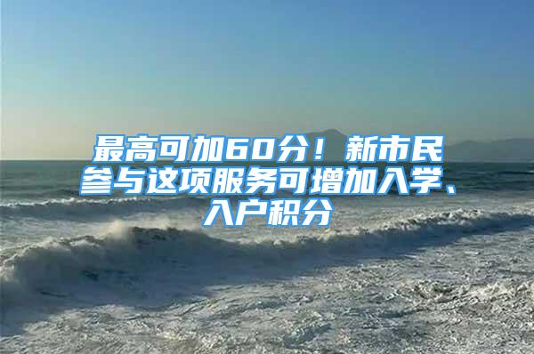 最高可加60分！新市民參與這項服務可增加入學、入戶積分