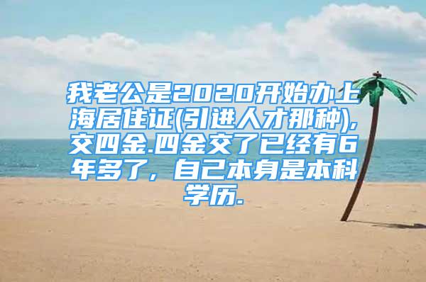 我老公是2020開始辦上海居住證(引進人才那種),交四金.四金交了已經有6年多了, 自己本身是本科學歷.