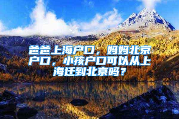 爸爸上海戶口，媽媽北京戶口，小孩戶口可以從上海遷到北京嗎？