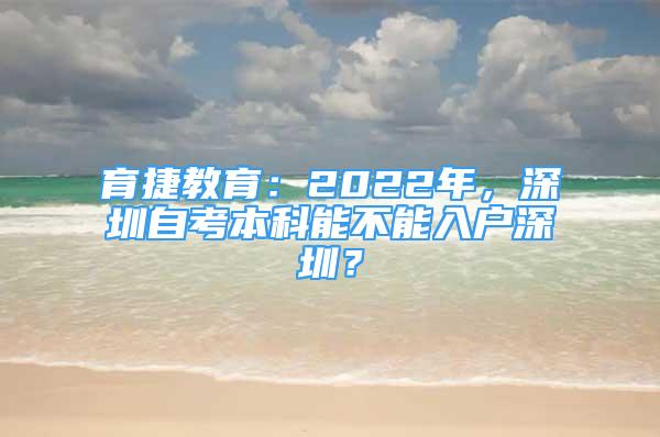 育捷教育：2022年，深圳自考本科能不能入戶深圳？