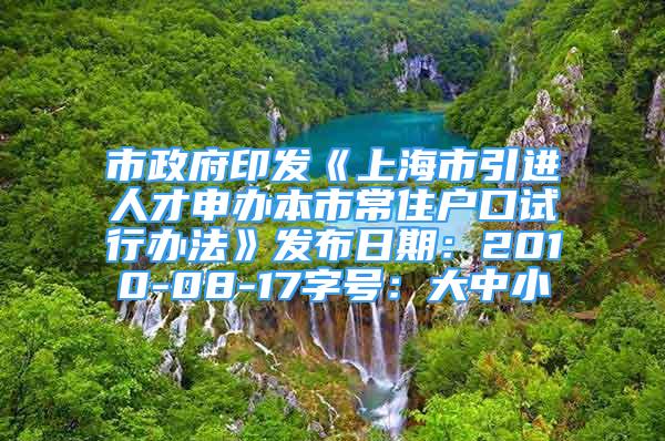 市政府印發(fā)《上海市引進(jìn)人才申辦本市常住戶口試行辦法》發(fā)布日期：2010-08-17字號(hào)：大中小