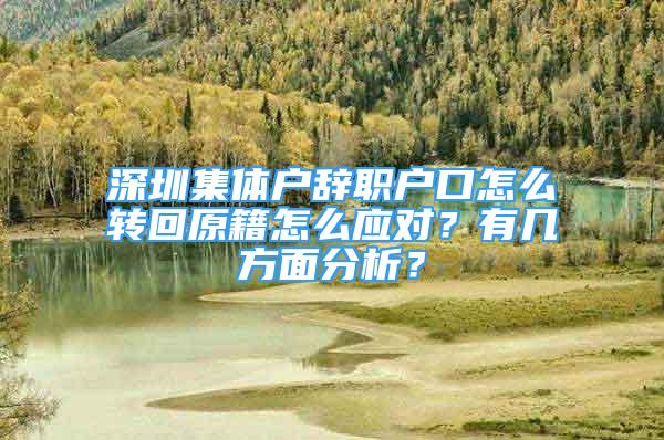 深圳集體戶辭職戶口怎么轉(zhuǎn)回原籍怎么應(yīng)對(duì)？有幾方面分析？