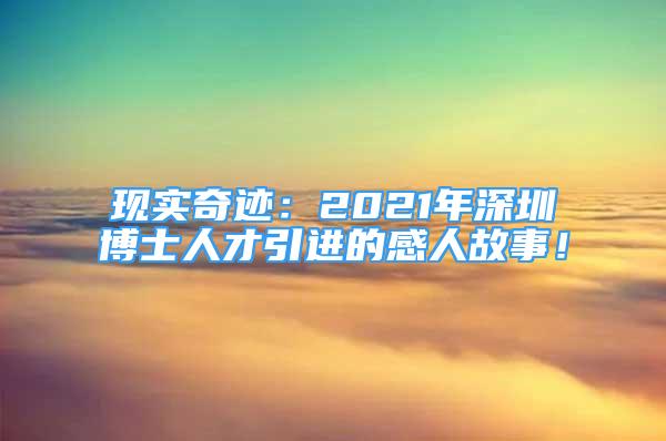 現(xiàn)實(shí)奇跡：2021年深圳博士人才引進(jìn)的感人故事！