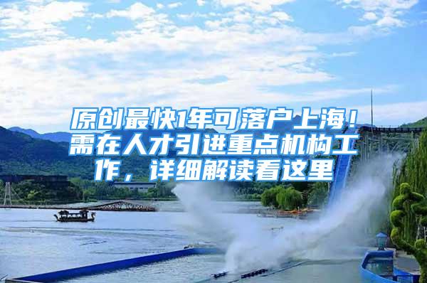 原創(chuàng)最快1年可落戶上海！需在人才引進(jìn)重點(diǎn)機(jī)構(gòu)工作，詳細(xì)解讀看這里