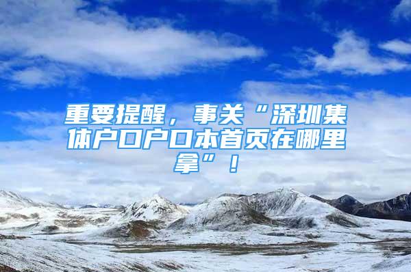 重要提醒，事關(guān)“深圳集體戶口戶口本首頁在哪里拿”！