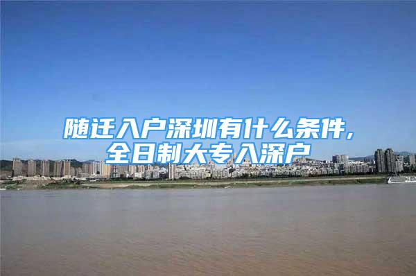 隨遷入戶深圳有什么條件,全日制大專入深戶