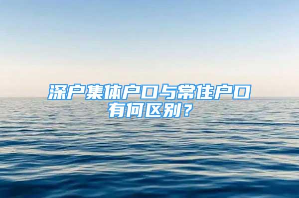 深戶集體戶口與常住戶口有何區(qū)別？