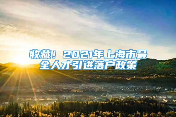 收藏！2021年上海市最全人才引進(jìn)落戶政策