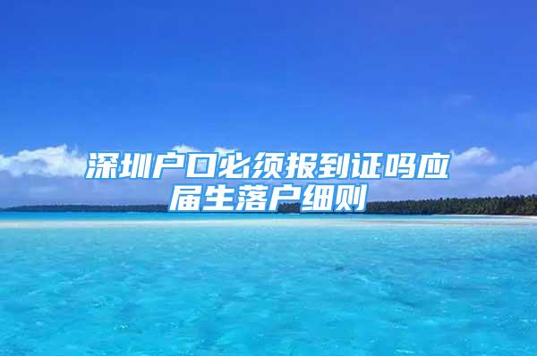 深圳戶口必須報到證嗎應屆生落戶細則