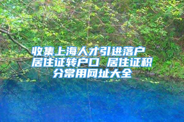 收集上海人才引進落戶 居住證轉戶口 居住證積分常用網址大全