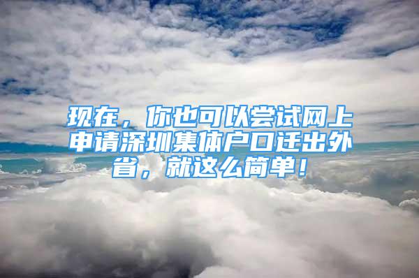 現(xiàn)在，你也可以嘗試網(wǎng)上申請(qǐng)深圳集體戶口遷出外省，就這么簡(jiǎn)單！