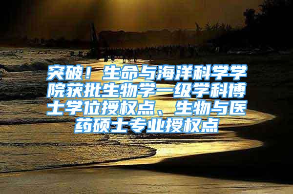 突破！生命與海洋科學學院獲批生物學一級學科博士學位授權點、生物與醫(yī)藥碩士專業(yè)授權點