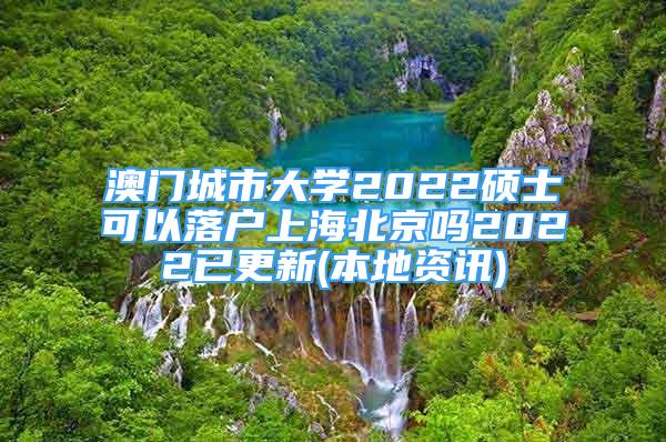 澳門城市大學2022碩士可以落戶上海北京嗎2022已更新(本地資訊)