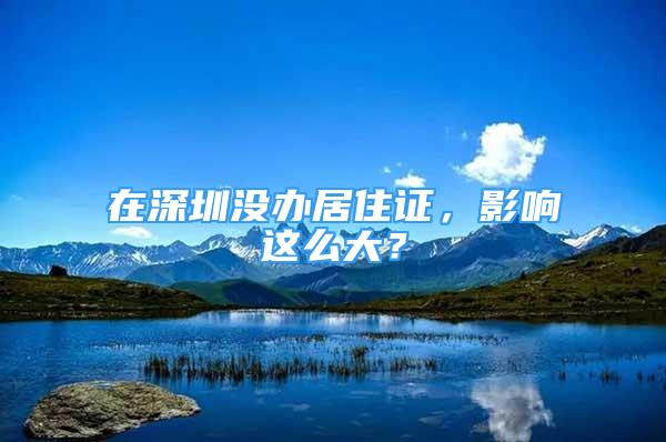 在深圳沒辦居住證，影響這么大？