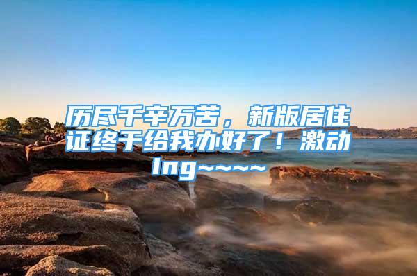 歷盡千辛萬苦，新版居住證終于給我辦好了！激動ing~~~~