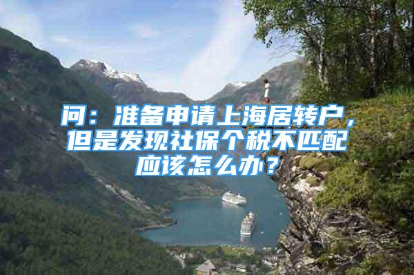 問：準備申請上海居轉(zhuǎn)戶，但是發(fā)現(xiàn)社保個稅不匹配應該怎么辦？