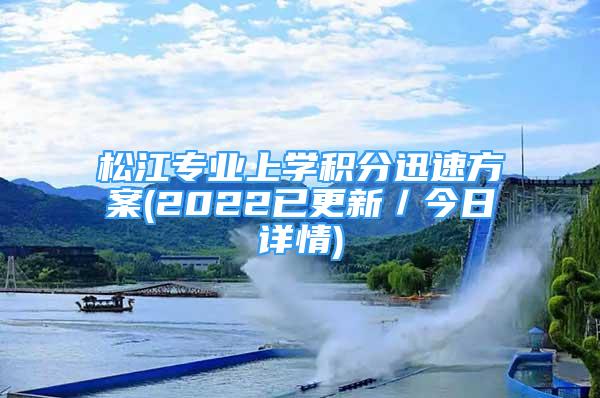 松江專業(yè)上學(xué)積分迅速方案(2022已更新／今日詳情)