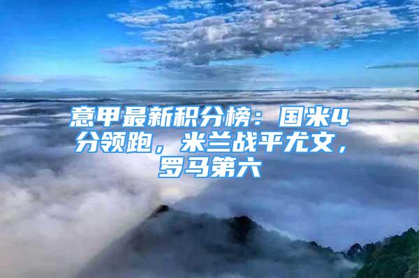 意甲最新積分榜：國米4分領(lǐng)跑，米蘭戰(zhàn)平尤文，羅馬第六