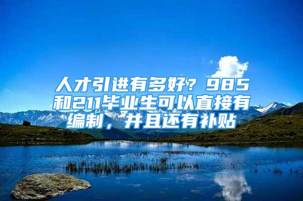 人才引進(jìn)有多好？985和211畢業(yè)生可以直接有編制，并且還有補(bǔ)貼