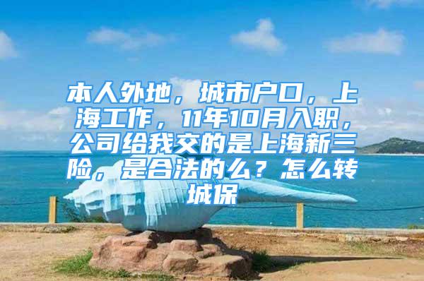 本人外地，城市戶口，上海工作，11年10月入職，公司給我交的是上海新三險，是合法的么？怎么轉城保