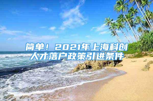 簡單！2021年上?？苿?chuàng)人才落戶政策引進條件