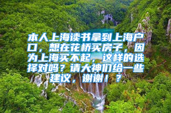 本人上海讀書拿到上海戶口，想在花橋買房子，因為上海買不起，這樣的選擇對嗎？請大神們給一些建議，謝謝??？