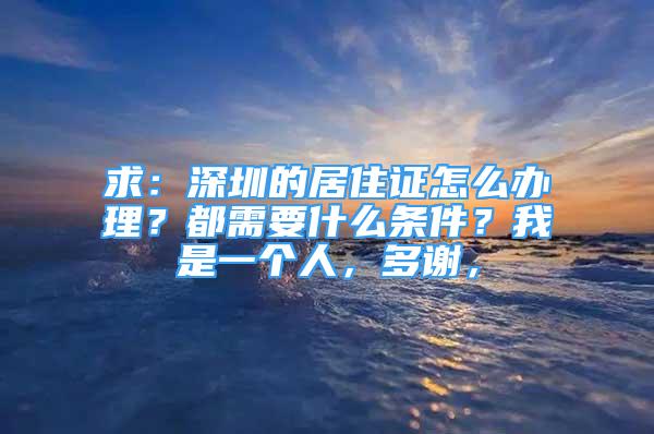 求：深圳的居住證怎么辦理？都需要什么條件？我是一個(gè)人，多謝，