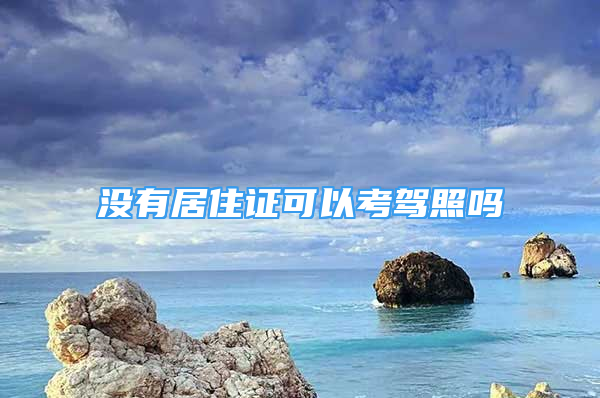 沒(méi)有居住證可以考駕照嗎