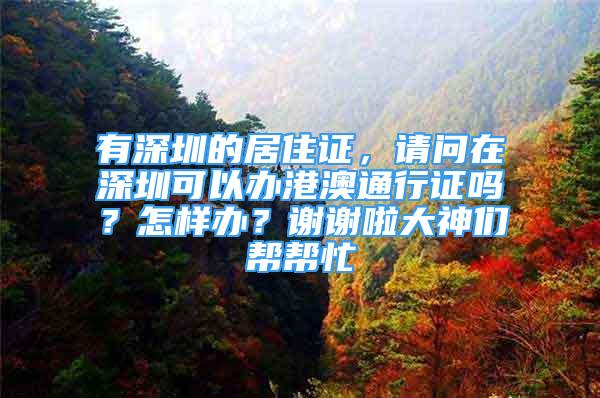 有深圳的居住證，請問在深圳可以辦港澳通行證嗎？怎樣辦？謝謝啦大神們幫幫忙