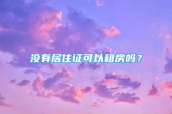 沒有居住證可以租房嗎？