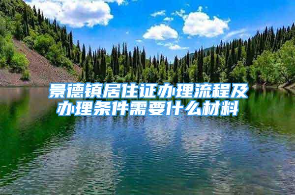 景德鎮(zhèn)居住證辦理流程及辦理?xiàng)l件需要什么材料