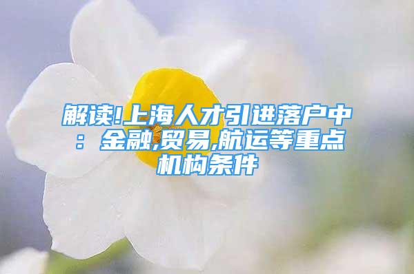 解讀!上海人才引進落戶中：金融,貿易,航運等重點機構條件