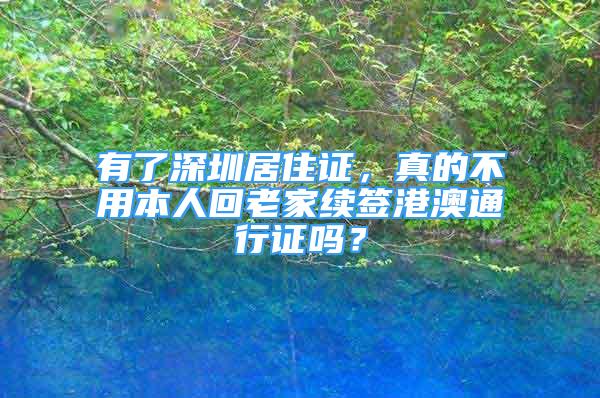 有了深圳居住證，真的不用本人回老家續(xù)簽港澳通行證嗎？