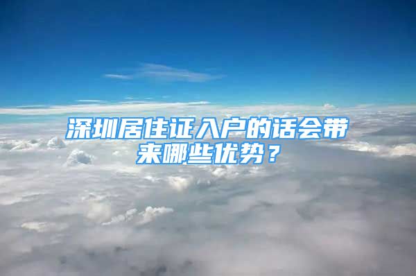 深圳居住證入戶的話會(huì)帶來哪些優(yōu)勢？