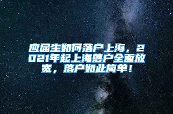 應(yīng)屆生如何落戶上海，2021年起上海落戶全面放寬，落戶如此簡(jiǎn)單！