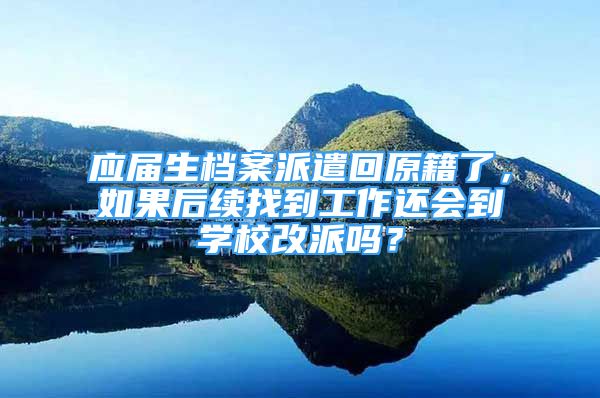 應屆生檔案派遣回原籍了，如果后續(xù)找到工作還會到學校改派嗎？