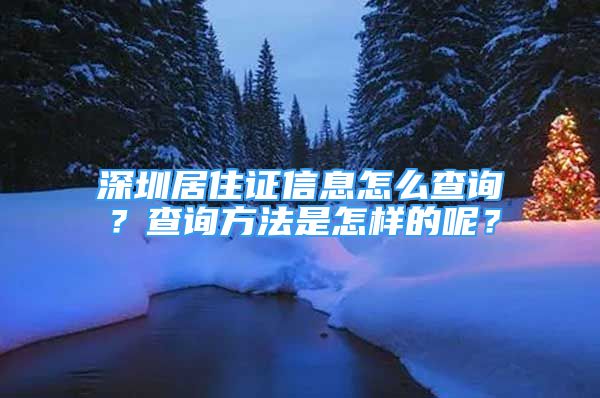 深圳居住證信息怎么查詢？查詢方法是怎樣的呢？