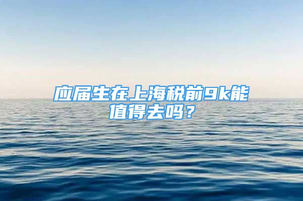 應屆生在上海稅前9k能值得去嗎？