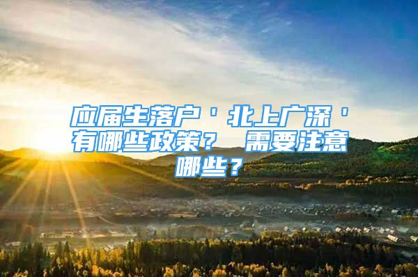 應(yīng)屆生落戶＇北上廣深＇有哪些政策？ 需要注意哪些？