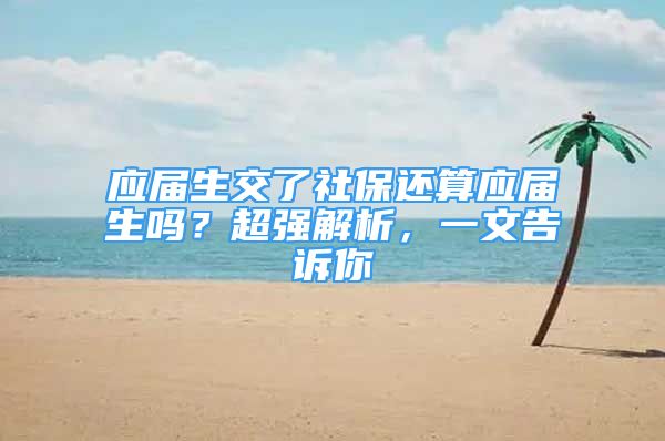 應(yīng)屆生交了社保還算應(yīng)屆生嗎？超強(qiáng)解析，一文告訴你