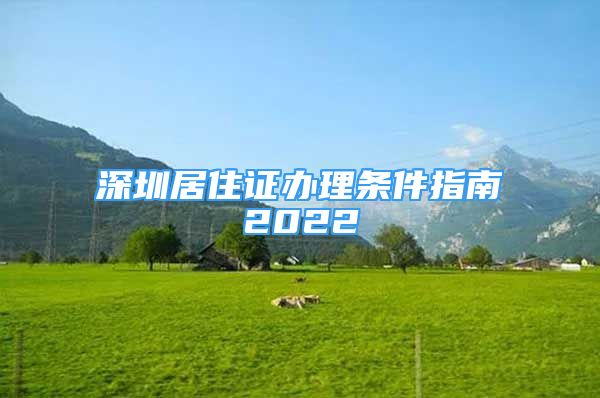 深圳居住證辦理?xiàng)l件指南2022