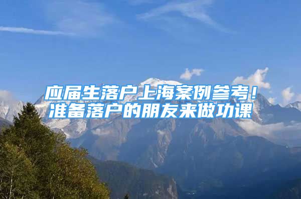 應(yīng)屆生落戶上海案例參考！準(zhǔn)備落戶的朋友來(lái)做功課