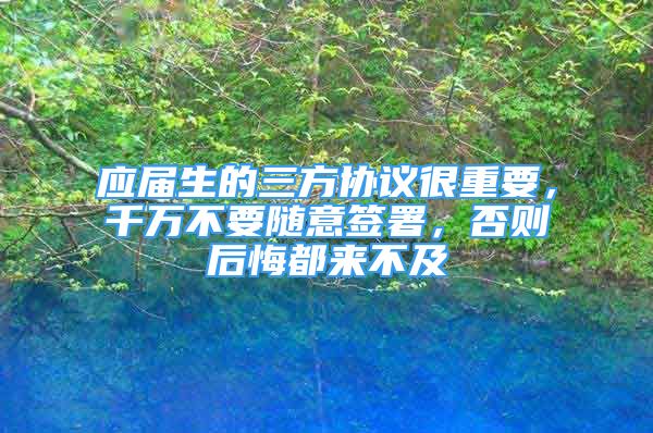 應屆生的三方協(xié)議很重要，千萬不要隨意簽署，否則后悔都來不及